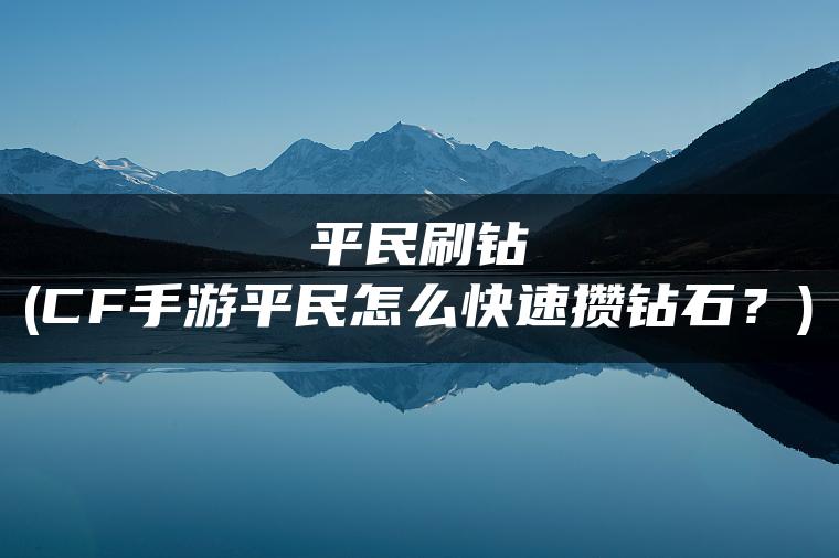 平民刷钻(CF手游平民怎么快速攒钻石？)