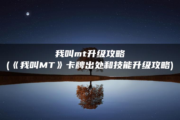 我叫mt升级攻略(《我叫MT》卡牌出处和技能升级攻略)