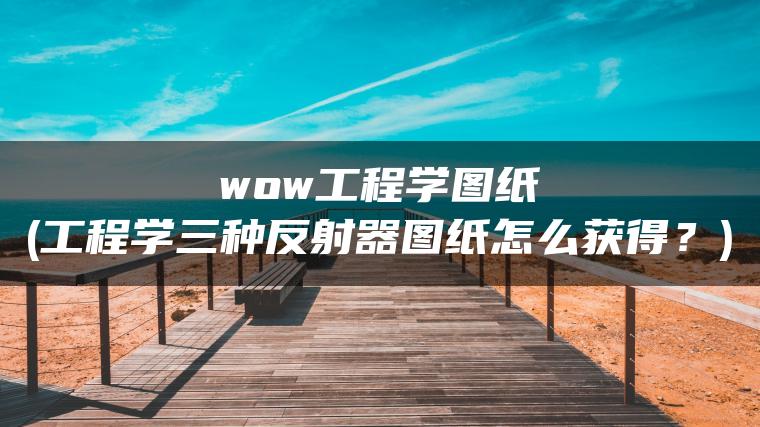 wow工程学图纸(工程学三种反射器图纸怎么获得？)