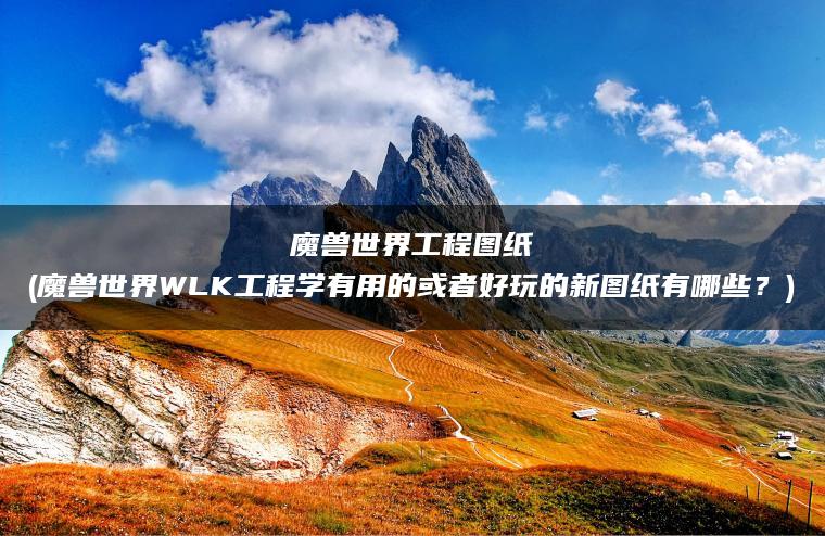 魔兽世界工程图纸(魔兽世界WLK工程学有用的或者好玩的新图纸有哪些？)