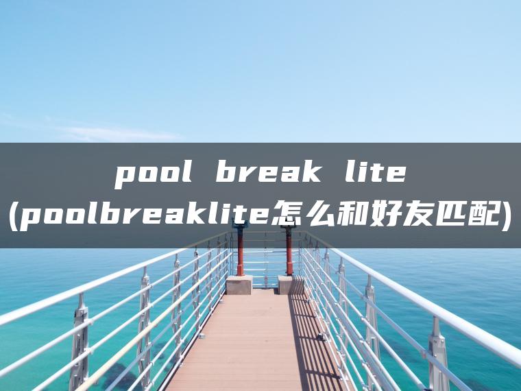 pool break lite(poolbreaklite怎么和好友匹配)